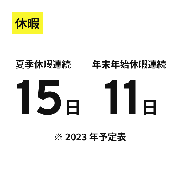 休暇 夏季休暇連続15日 年末年始休暇連続11日 ※ 2023年予定表